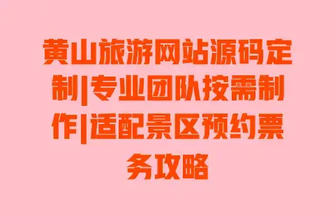 黄山旅游网站源码定制|专业团队按需制作|适配景区预约票务攻略 黄山旅游网站源码定制|专业团队按需制作|适配景区预约票务攻略