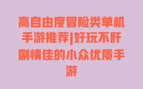 高自由度冒险类单机手游推荐|好玩不肝剧情佳的小众优质手游 高自由度冒险类单机手游推荐|好玩不肝剧情佳的小众优质手游