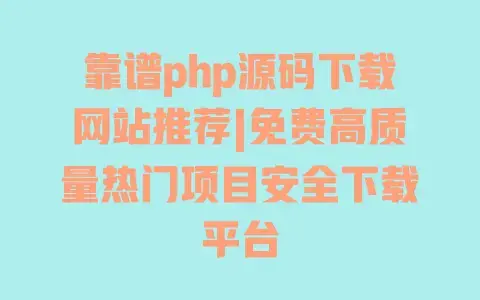 靠谱php源码下载网站推荐|免费高质量热门项目安全下载平台 靠谱php源码下载网站推荐|免费高质量热门项目安全下载平台