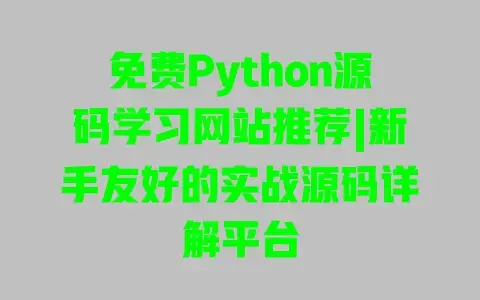 免费Python源码学习网站推荐|新手友好的实战源码详解平台 免费Python源码学习网站推荐|新手友好的实战源码详解平台