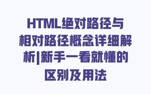 HTML绝对路径与相对路径概念详细解析|新手一看就懂的区别及用法
