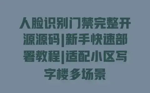 人脸识别门禁完整开源源码|新手快速部署教程|适配小区写字楼多场景 人脸识别门禁完整开源源码|新手快速部署教程|适配小区写字楼多场景