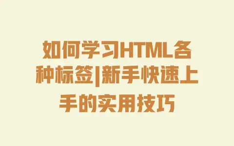如何学习HTML各种标签|新手快速上手的实用技巧
