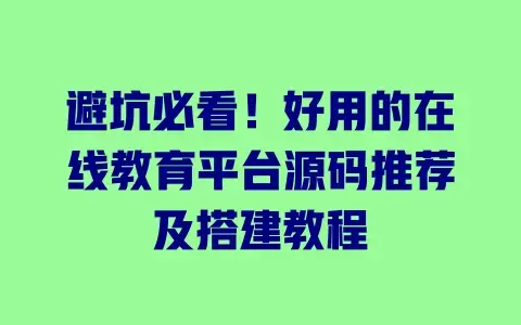 避坑必看!好用的在线教育平台源码推荐及搭建教程 避坑必看!好用的在线教育平台源码推荐及搭建教程