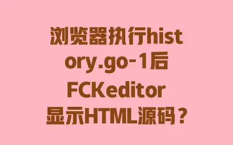 浏览器执行history.go-1后FCKeditor显示HTML源码？有效解决方法看这里