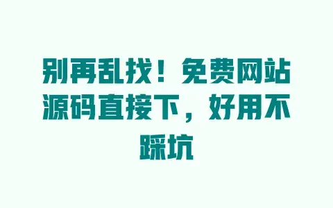 别再乱找!免费网站源码直接下,好用不踩坑 别再乱找!免费网站源码直接下,好用不踩坑