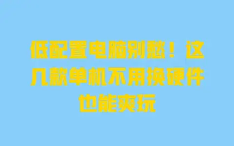 低配置电脑别愁!这几款单机不用换硬件也能爽玩 低配置电脑别愁!这几款单机不用换硬件也能爽玩