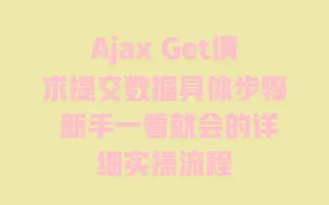Ajax Get请求提交数据具体步骤 新手一看就会的详细实操流程 Ajax Get请求提交数据具体步骤 新手一看就会的详细实操流程