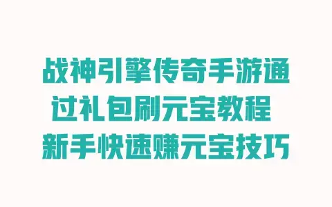 战神引擎传奇手游通过礼包刷元宝教程 新手快速赚元宝技巧 战神引擎传奇手游通过礼包刷元宝教程 新手快速赚元宝技巧