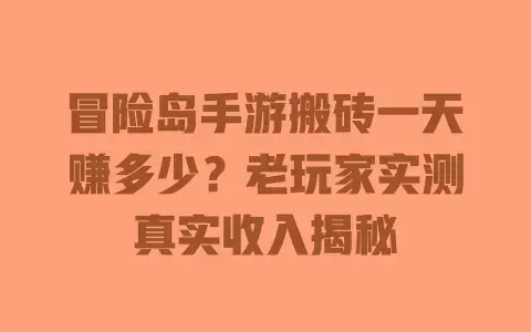 冒险岛手游搬砖一天赚多少?老玩家实测真实收入揭秘 冒险岛手游搬砖一天赚多少?老玩家实测真实收入揭秘