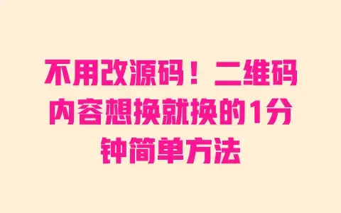 不用改源码!二维码内容想换就换的1分钟简单方法 不用改源码!二维码内容想换就换的1分钟简单方法