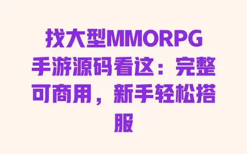 找大型MMORPG手游源码看这:完整可商用,新手轻松搭服 找大型MMORPG手游源码看这:完整可商用,新手轻松搭服