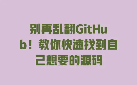 别再乱翻GitHub!教你快速找到自己想要的源码 别再乱翻GitHub!教你快速找到自己想要的源码
