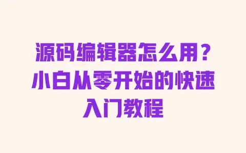 源码编辑器怎么用?小白从零开始的快速入门教程 源码编辑器怎么用?小白从零开始的快速入门教程