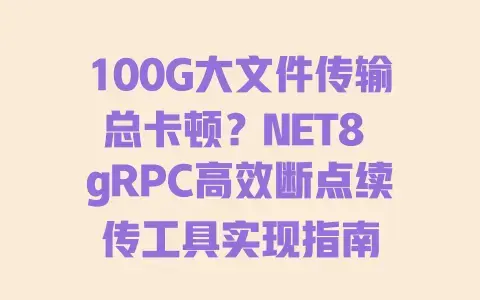 100G大文件传输总卡顿?NET8 gRPC高效断点续传工具实现指南 100G大文件传输总卡顿?NET8 gRPC高效断点续传工具实现指南