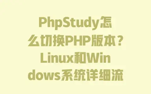 PhpStudy怎么切换PHP版本?Linux和Windows系统详细流程 PhpStudy怎么切换PHP版本?Linux和Windows系统详细流程