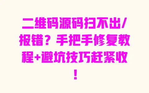 二维码源码扫不出/报错?手把手修复教程+避坑技巧赶紧收! 二维码源码扫不出/报错?手把手修复教程+避坑技巧赶紧收!