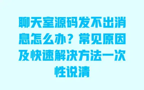 聊天室源码发不出消息怎么办?常见原因及快速解决方法一次性说清 聊天室源码发不出消息怎么办?常见原因及快速解决方法一次性说清