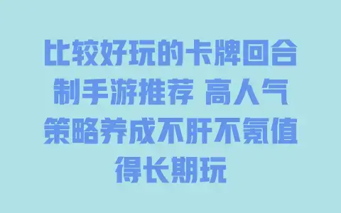 比较好玩的卡牌回合制手游推荐 高人气策略养成不肝不氪值得长期玩 比较好玩的卡牌回合制手游推荐 高人气策略养成不肝不氪值得长期玩