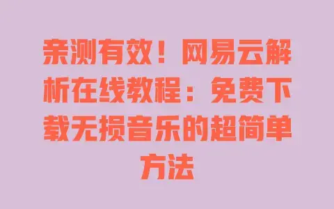 亲测有效!网易云解析在线教程:免费下载无损音乐的超简单方法 亲测有效!网易云解析在线教程:免费下载无损音乐的超简单方法