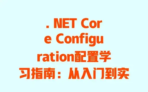 . NET Core Configuration配置学习指南:从入门到实战的超详细避坑教程 . NET Core Configuration配置学习指南:从入门到实战的超详细避坑教程
