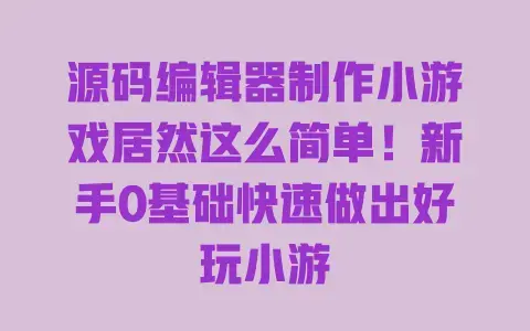源码编辑器制作小游戏居然这么简单!新手0基础快速做出好玩小游 源码编辑器制作小游戏居然这么简单!新手0基础快速做出好玩小游