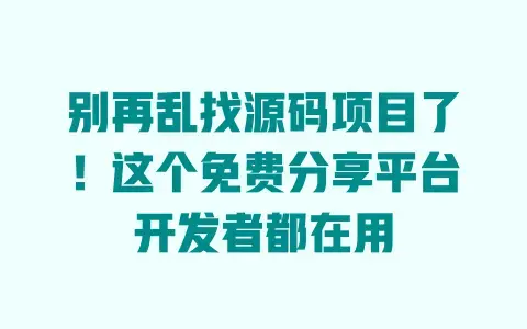 别再乱找源码项目了!这个免费分享平台开发者都在用 别再乱找源码项目了!这个免费分享平台开发者都在用