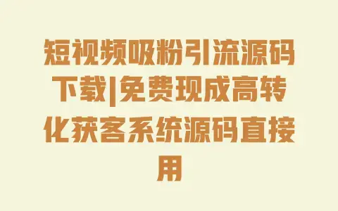 短视频吸粉引流源码下载|免费现成高转化获客系统源码直接用 短视频吸粉引流源码下载|免费现成高转化获客系统源码直接用