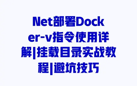 Net部署Docker-v指令使用详解|挂载目录实战教程|避坑技巧 Net部署Docker-v指令使用详解|挂载目录实战教程|避坑技巧