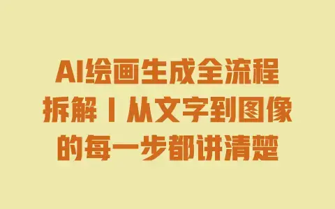 AI绘画生成全流程拆解|从文字到图像的每一步都讲清楚 AI绘画生成全流程拆解|从文字到图像的每一步都讲清楚