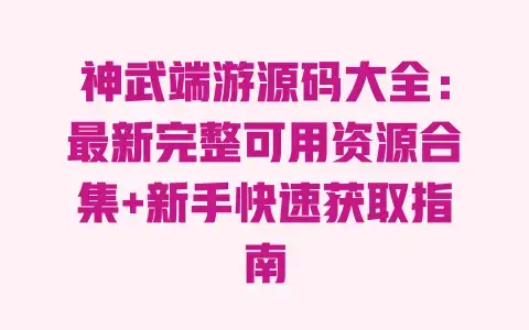 神武端游源码大全:最新完整可用资源合集+新手快速获取指南 神武端游源码大全:最新完整可用资源合集+新手快速获取指南