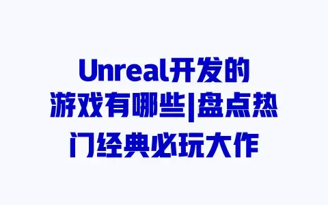 Unreal开发的游戏有哪些|盘点热门经典必玩大作 Unreal开发的游戏有哪些|盘点热门经典必玩大作