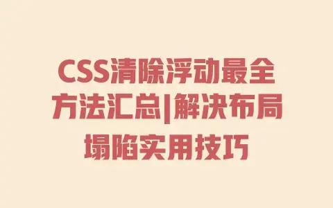 CSS清除浮动最全方法汇总|解决布局塌陷实用技巧 CSS清除浮动最全方法汇总|解决布局塌陷实用技巧