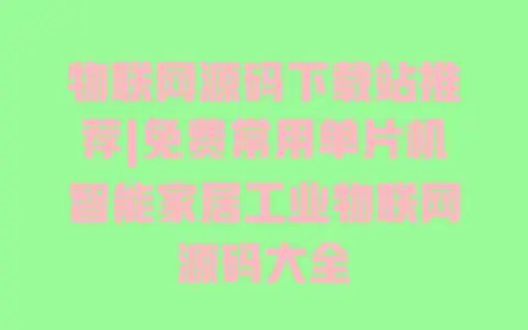 物联网源码下载站推荐|免费常用单片机智能家居工业物联网源码大全 物联网源码下载站推荐|免费常用单片机智能家居工业物联网源码大全