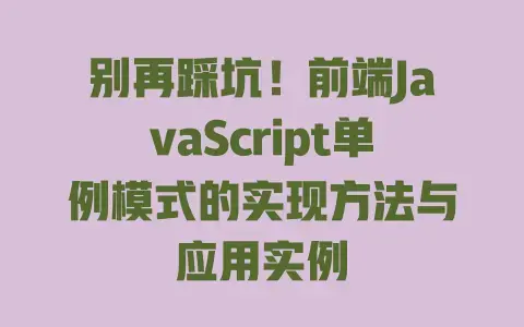 别再踩坑!前端JavaScript单例模式的实现方法与应用实例 别再踩坑!前端JavaScript单例模式的实现方法与应用实例