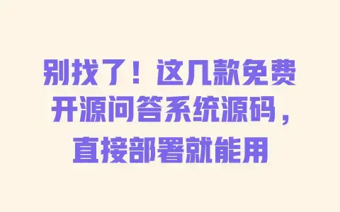 别找了!这几款免费开源问答系统源码,直接部署就能用 别找了!这几款免费开源问答系统源码,直接部署就能用
