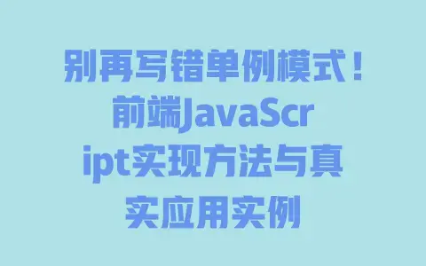 别再写错单例模式!前端JavaScript实现方法与真实应用实例 别再写错单例模式!前端JavaScript实现方法与真实应用实例