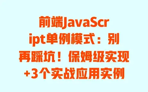 前端JavaScript单例模式:别再踩坑!保姆级实现+3个实战应用实例 前端JavaScript单例模式:别再踩坑!保姆级实现+3个实战应用实例