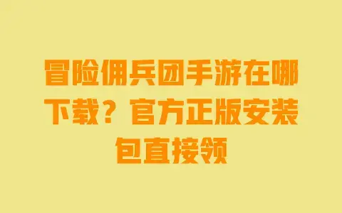 冒险佣兵团手游在哪下载?官方正版安装包直接领 冒险佣兵团手游在哪下载?官方正版安装包直接领