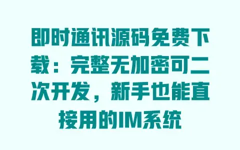 即时通讯源码免费下载:完整无加密可二次开发,新手也能直接用的IM系统 即时通讯源码免费下载:完整无加密可二次开发,新手也能直接用的IM系统