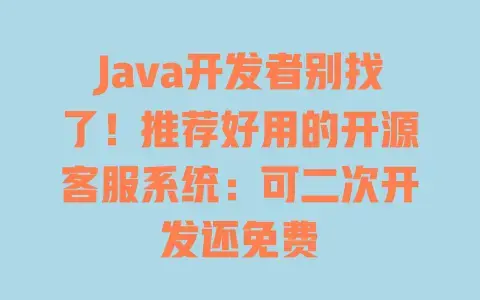 Java开发者别找了!推荐好用的开源客服系统:可二次开发还免费 Java开发者别找了!推荐好用的开源客服系统:可二次开发还免费