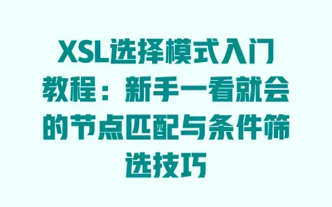 XSL选择模式入门教程:新手一看就会的节点匹配与条件筛选技巧 XSL选择模式入门教程:新手一看就会的节点匹配与条件筛选技巧