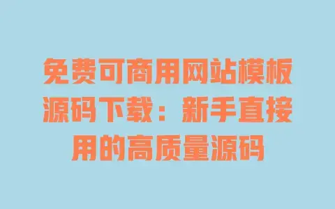 免费可商用网站模板源码下载:新手直接用的高质量源码 免费可商用网站模板源码下载:新手直接用的高质量源码