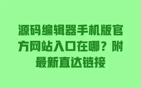 源码编辑器手机版官方网站入口在哪?附最新直达链接 源码编辑器手机版官方网站入口在哪?附最新直达链接