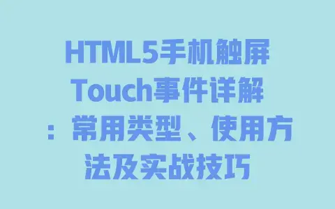 HTML5手机触屏Touch事件详解:常用类型、使用方法及实战技巧 HTML5手机触屏Touch事件详解:常用类型、使用方法及实战技巧
