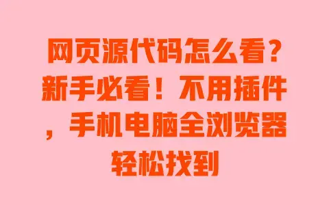 网页源代码怎么看?新手必看!不用插件,手机电脑全浏览器轻松找到 网页源代码怎么看?新手必看!不用插件,手机电脑全浏览器轻松找到