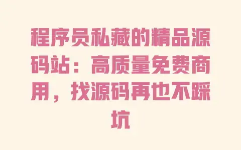 程序员私藏的精品源码站:高质量免费商用,找源码再也不踩坑 程序员私藏的精品源码站:高质量免费商用,找源码再也不踩坑