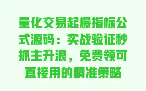 量化交易起爆指标公式源码:实战验证秒抓主升浪,免费领可直接用的精准策略 量化交易起爆指标公式源码:实战验证秒抓主升浪,免费领可直接用的精准策略