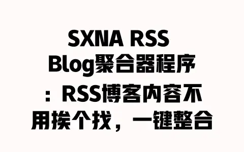 SXNA RSS Blog聚合器程序:RSS博客内容不用挨个找,一键整合的好用工具 SXNA RSS Blog聚合器程序:RSS博客内容不用挨个找,一键整合的好用工具