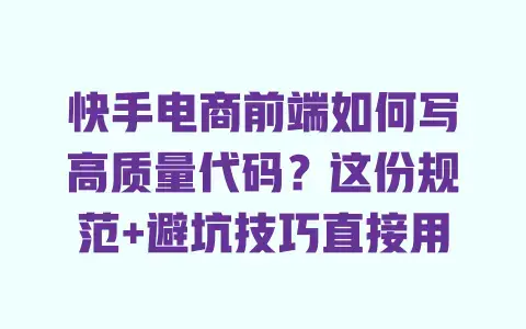 快手电商前端如何写高质量代码?这份规范+避坑技巧直接用 快手电商前端如何写高质量代码?这份规范+避坑技巧直接用